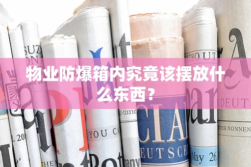 物业防爆箱内究竟该摆放什么东西？