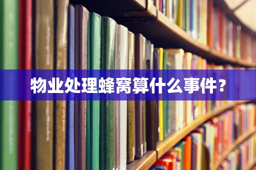 物业处理蜂窝算什么事件？