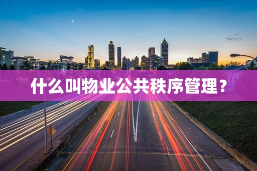 什么叫物业公共秩序管理？
