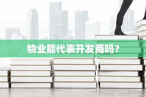 物业能代表开发商吗？