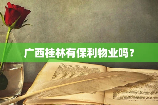 广西桂林有保利物业吗？