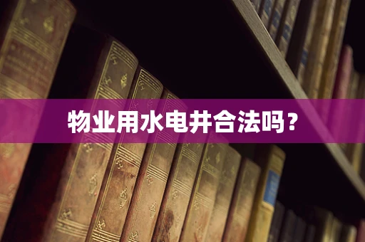 物业用水电井合法吗？