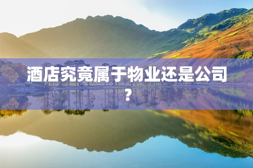 酒店究竟属于物业还是公司？