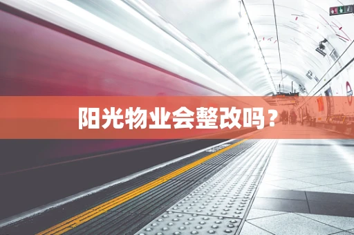 阳光物业会整改吗？
