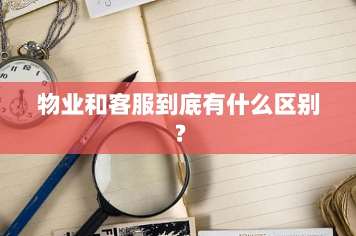 物业和客服到底有什么区别？
