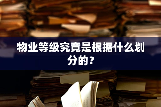 物业等级究竟是根据什么划分的？