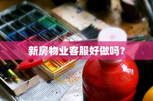 新房物业客服好做吗？