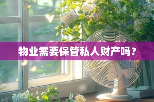 物业需要保管私人财产吗？
