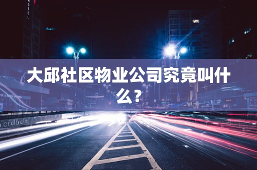 大邱社区物业公司究竟叫什么？