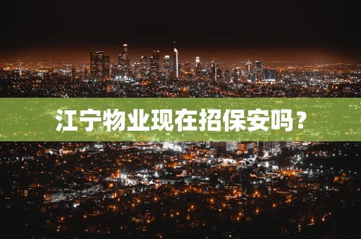 江宁物业现在招保安吗？