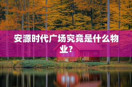 安源时代广场究竟是什么物业？