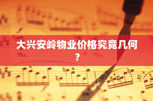大兴安岭物业价格究竟几何？