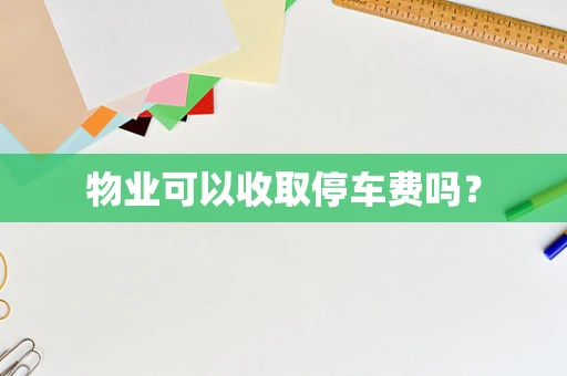 物业可以收取停车费吗？