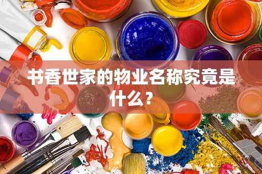 书香世家的物业名称究竟是什么？