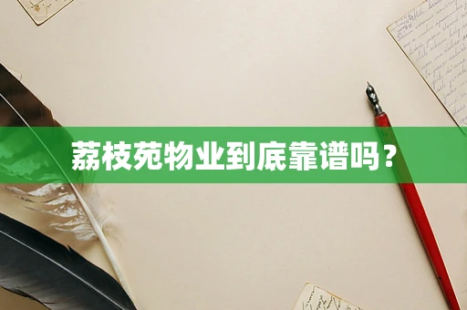 荔枝苑物业到底靠谱吗？