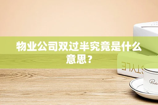 物业公司双过半究竟是什么意思？