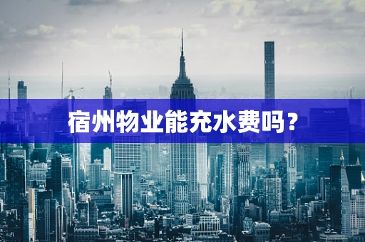 宿州物业能充水费吗？