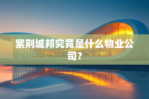 紫荆城邦究竟是什么物业公司？