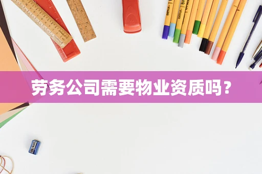 劳务公司需要物业资质吗？