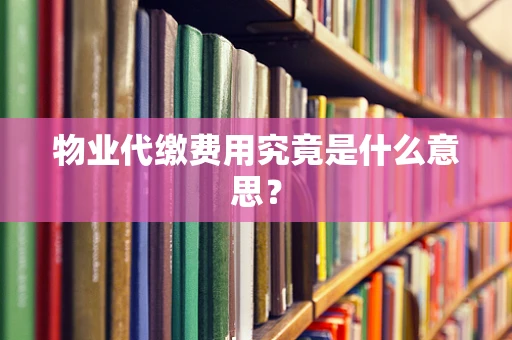 物业代缴费用究竟是什么意思？