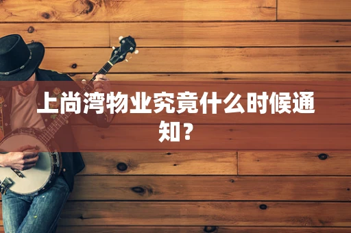 上尚湾物业究竟什么时候通知？