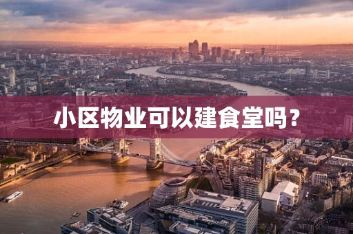 小区物业可以建食堂吗？