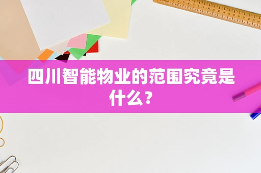 四川智能物业的范围究竟是什么？