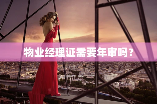 物业经理证需要年审吗？