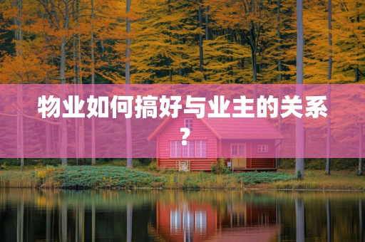 物业如何搞好与业主的关系？