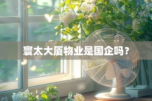 寰太大厦物业是国企吗？
