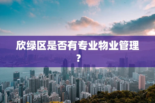 欣绿区是否有专业物业管理？