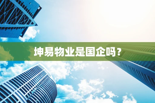 坤易物业是国企吗？