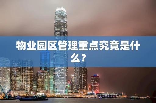 物业园区管理重点究竟是什么？
