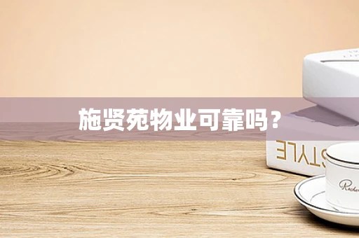 施贤苑物业可靠吗？