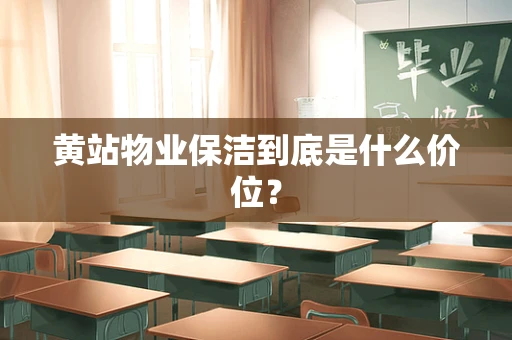 黄站物业保洁到底是什么价位？