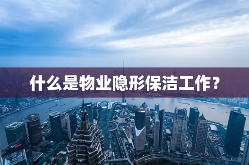 什么是物业隐形保洁工作？
