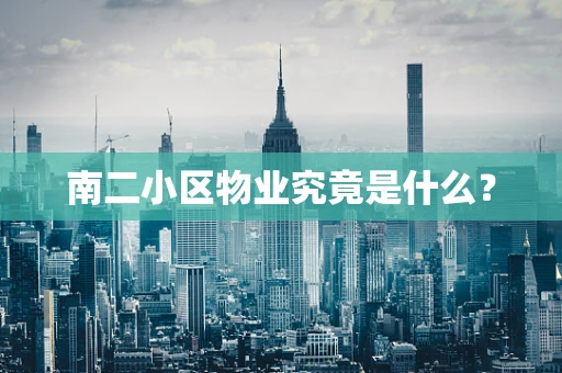 南二小区物业究竟是什么？