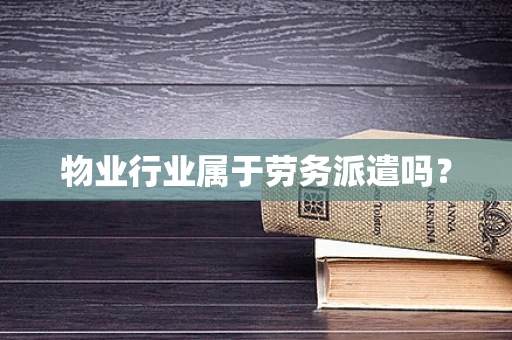 物业行业属于劳务派遣吗？