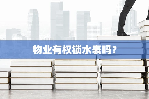 物业有权锁水表吗？