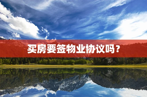 买房要签物业协议吗？