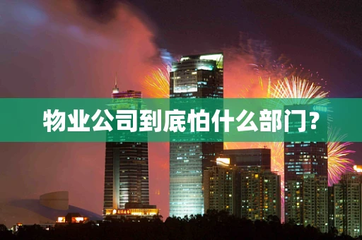 物业公司到底怕什么部门？
