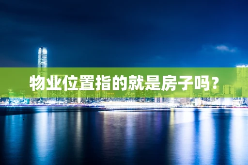 物业位置指的就是房子吗？