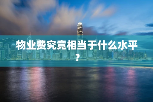 物业费究竟相当于什么水平？