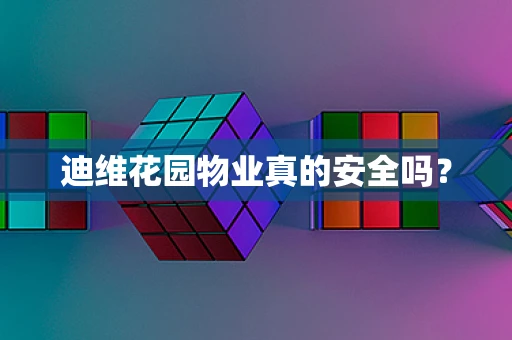 迪维花园物业真的安全吗？