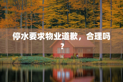 停水要求物业道歉，合理吗？
