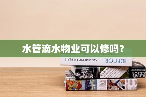 水管滴水物业可以修吗？