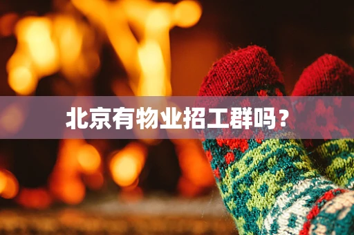 北京有物业招工群吗？