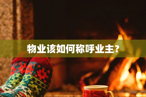 物业该如何称呼业主？