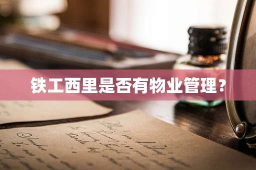 铁工西里是否有物业管理？
