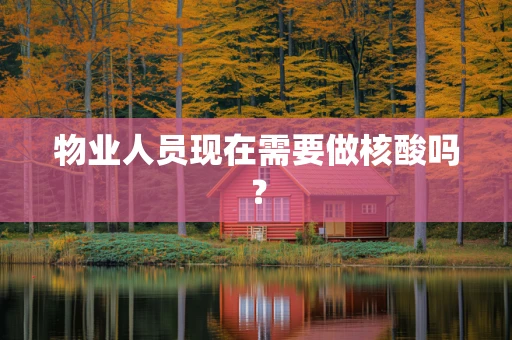 物业人员现在需要做核酸吗？